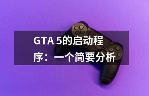GTA 5的启动程序:一个简要分析-第1张-游戏信息-龙启网