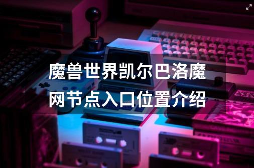 魔兽世界凯尔巴洛魔网节点入口位置介绍-第1张-游戏信息-龙启网