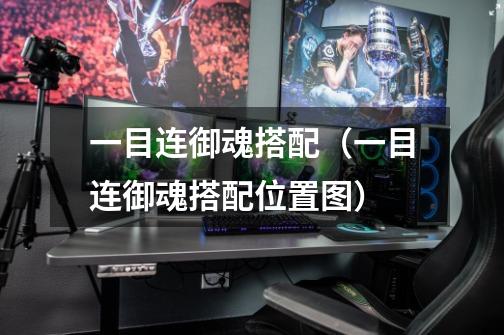一目连御魂搭配(一目连御魂搭配位置图)-第1张-游戏信息-龙启网