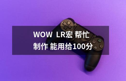 WOW  LR宏 帮忙制作 能用给100分-第1张-游戏信息-龙启网