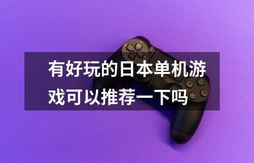 有好玩的日本单机游戏可以推荐一下吗-第1张-游戏信息-龙启网