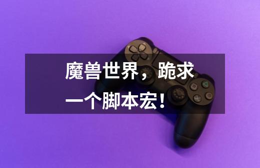 魔兽世界，跪求一个脚本宏！-第1张-游戏信息-龙启网
