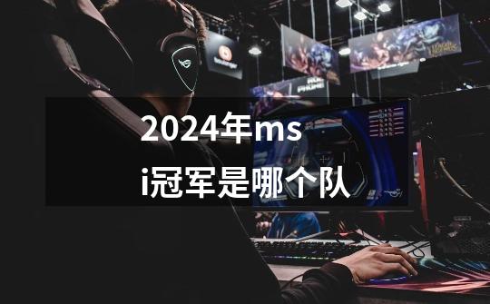 2024年msi冠军是哪个队-第1张-游戏信息-龙启网