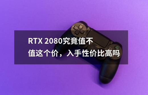 RTX 2080究竟值不值这个价,入手性价比高吗-第1张-游戏信息-龙启网