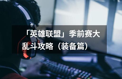 「英雄联盟」季前赛大乱斗攻略(装备篇)-第1张-游戏信息-龙启网