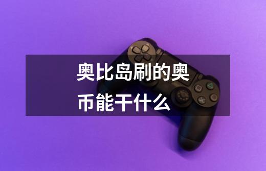 奥比岛刷的奥币能干什么-第1张-游戏信息-龙启网