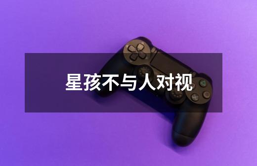 星孩不与人对视-第1张-游戏信息-龙启网