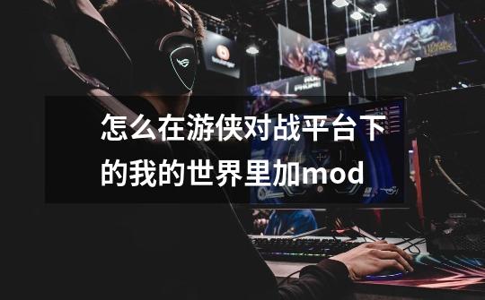 怎么在游侠对战平台下的我的世界里加mod-第1张-游戏信息-龙启网