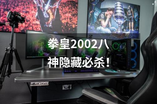 拳皇2002八神隐藏必杀!-第1张-游戏信息-龙启网