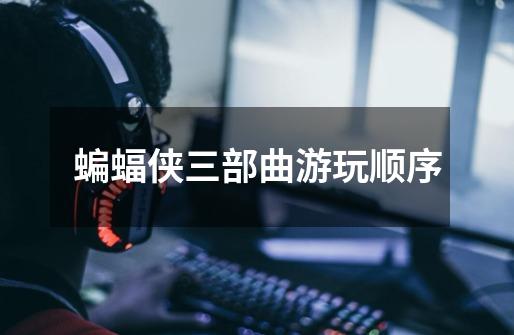 蝙蝠侠三部曲游玩顺序-第1张-游戏信息-龙启网