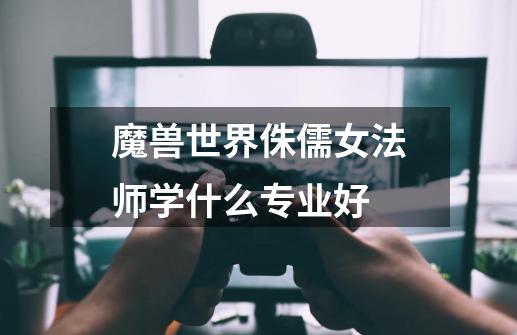魔兽世界侏儒女法师学什么专业好-第1张-游戏信息-龙启网