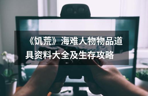 《饥荒》海难人物物品道具资料大全及生存攻略-第1张-游戏信息-龙启网