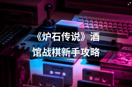 《炉石传说》酒馆战棋新手攻略-第1张-游戏信息-龙启网
