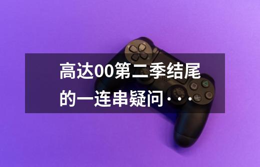 高达00第二季结尾的一连串疑问···-第1张-游戏信息-龙启网