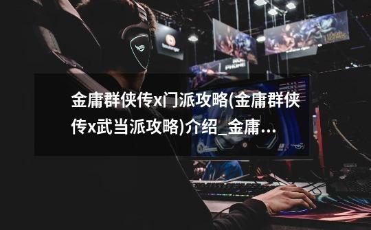 金庸群侠传x门派攻略(金庸群侠传x武当派攻略)介绍_金庸群侠传x门派攻略(金庸群侠传x武当派攻略)是什么-第1张-游戏信息-龙启网
