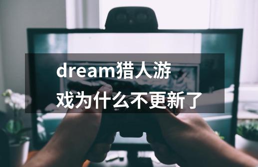 dream猎人游戏为什么不更新了-第1张-游戏信息-龙启网