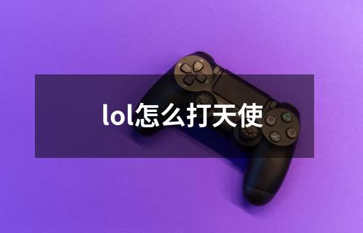 lol怎么打天使-第1张-游戏信息-龙启网