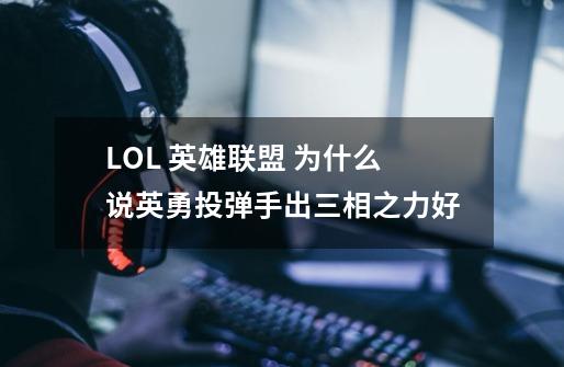 LOL 英雄联盟 为什么说英勇投弹手出三相之力好-第1张-游戏信息-龙启网