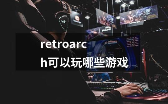 retroarch可以玩哪些游戏-第1张-游戏信息-龙启网