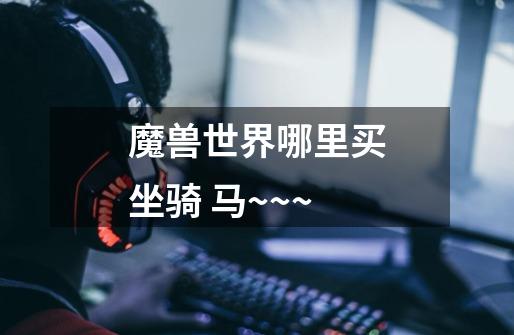 魔兽世界哪里买坐骑 马~~~-第1张-游戏信息-龙启网