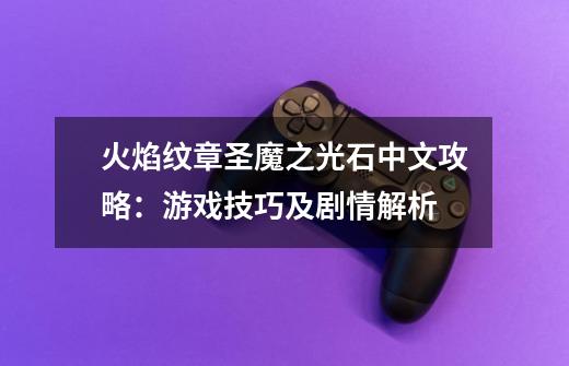火焰纹章圣魔之光石中文攻略:游戏技巧及剧情解析-第1张-游戏信息-龙启网