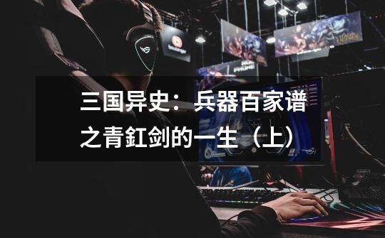 三国异史:兵器百家谱之青釭剑的一生(上)-第1张-游戏信息-龙启网
