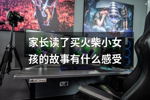 家长读了买火柴小女孩的故事有什么感受-第1张-游戏信息-龙启网