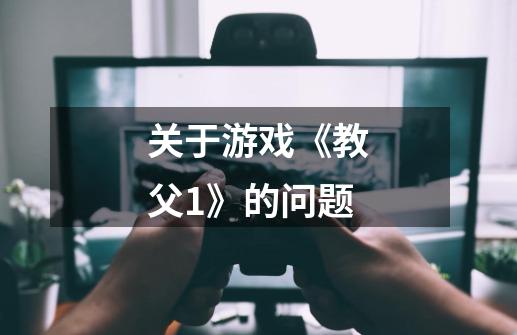 关于游戏《教父1》的问题-第1张-游戏信息-龙启网