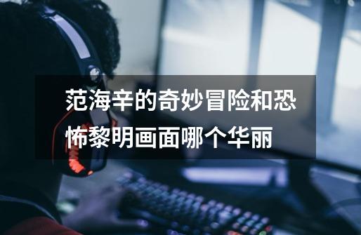 范海辛的奇妙冒险和恐怖黎明画面哪个华丽-第1张-游戏信息-龙启网