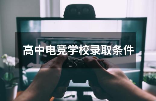 高中电竞学校录取条件-第1张-游戏信息-龙启网