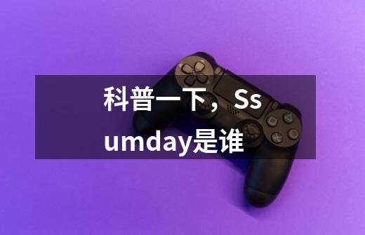 科普一下,Ssumday是谁-第1张-游戏信息-龙启网