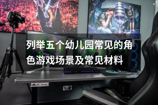 列举五个幼儿园常见的角色游戏场景及常见材料-第1张-游戏信息-龙启网