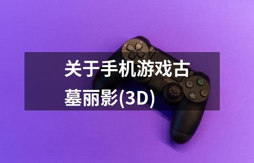 关于手机游戏古墓丽影(3D)-第1张-游戏信息-龙启网