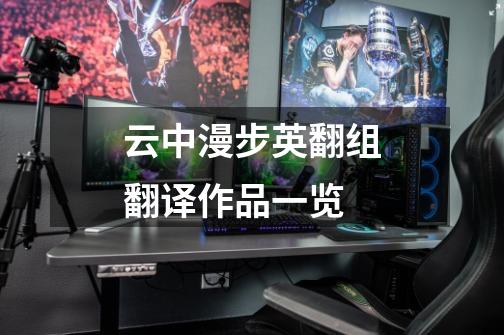 云中漫步英翻组翻译作品一览-第1张-游戏信息-龙启网