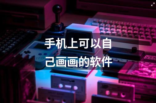 手机上可以自己画画的软件-第1张-游戏信息-龙启网