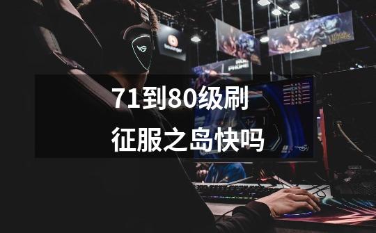71到80级刷征服之岛快吗-第1张-游戏信息-龙启网