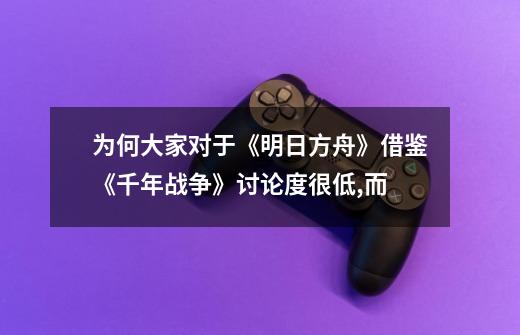 为何大家对于《明日方舟》借鉴《千年战争》讨论度很低,而-第1张-游戏信息-龙启网