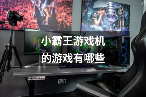 小霸王游戏机的游戏有哪些-第1张-游戏信息-龙启网