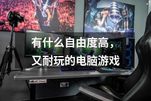 有什么自由度高,又耐玩的电脑游戏-第1张-游戏信息-龙启网