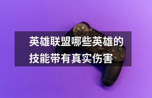 英雄联盟哪些英雄的技能带有真实伤害-第1张-游戏信息-龙启网