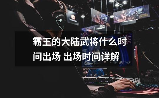 霸王的大陆武将什么时间出场 出场时间详解-第1张-游戏信息-龙启网