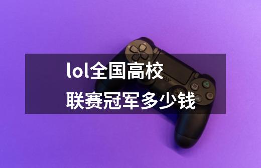 lol全国高校联赛冠军多少钱-第1张-游戏信息-龙启网