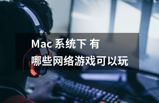 Mac 系统下 有哪些网络游戏可以玩-第1张-游戏信息-龙启网