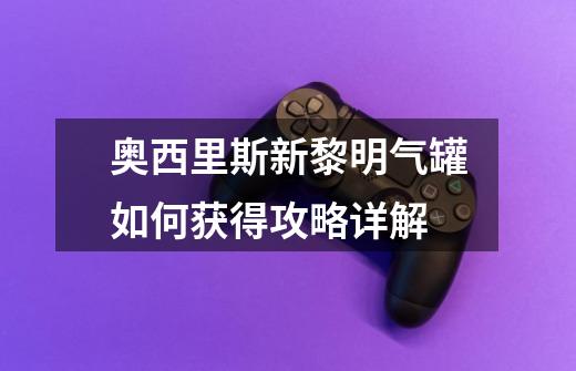 奥西里斯新黎明气罐如何获得攻略详解-第1张-游戏信息-龙启网