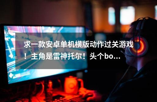 求一款安卓单机横版动作过关游戏！主角是雷神托尔！头个boss是个石头人！10年至15年间出的！-第1张-游戏信息-龙启网