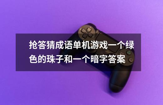 抢答猜成语单机游戏一个绿色的珠子和一个暗字答案-第1张-游戏信息-龙启网