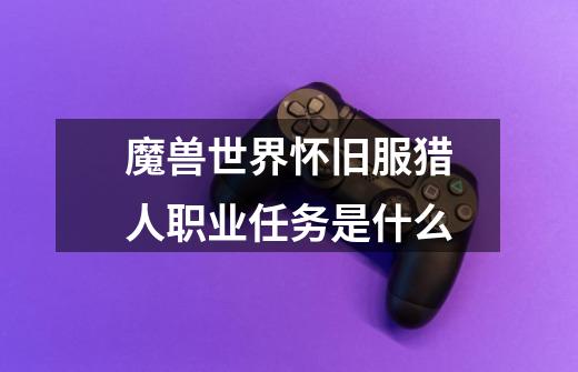 魔兽世界怀旧服猎人职业任务是什么-第1张-游戏信息-龙启网