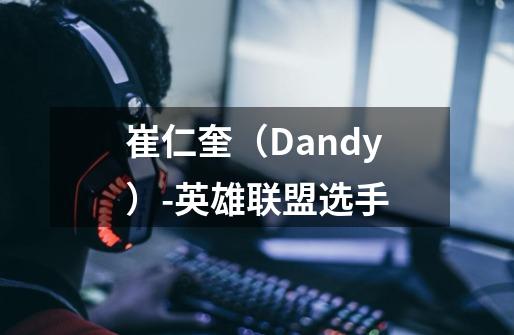 崔仁奎(Dandy)-英雄联盟选手-第1张-游戏信息-龙启网