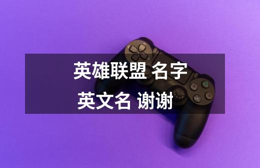 英雄联盟 名字 英文名 谢谢-第1张-游戏信息-龙启网