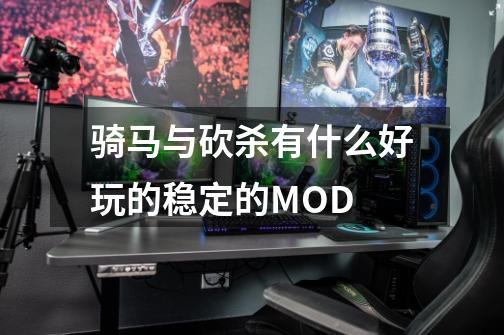 骑马与砍杀有什么好玩的稳定的MOD-第1张-游戏信息-龙启网